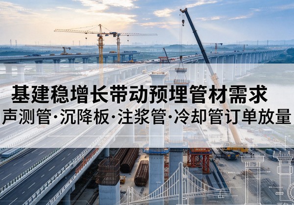 叙州基建稳增长带动预埋监测管材需求，声测管、沉降板、注浆管订单持续放量