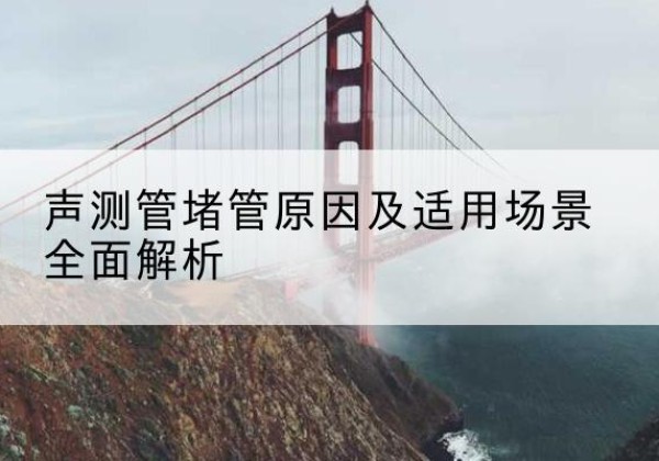 叙州声测管堵管的主要原因有哪些？-声测管堵管原因及适用场景全面解析